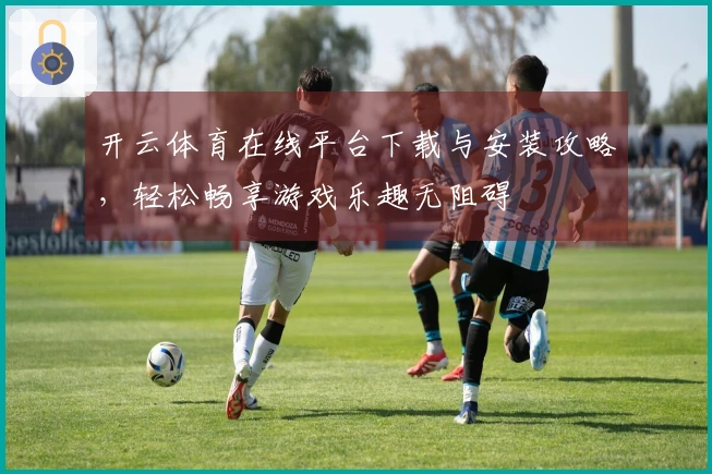 开云体育在线平台下载与安装攻略，轻松畅享游戏乐趣无阻碍