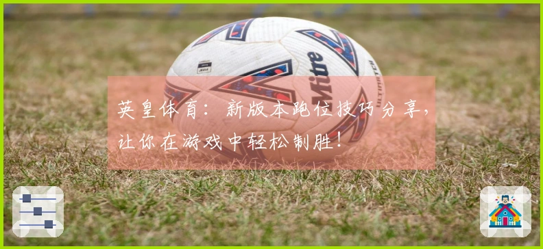 英皇体育：新版本跑位技巧分享，让你在游戏中轻松制胜！