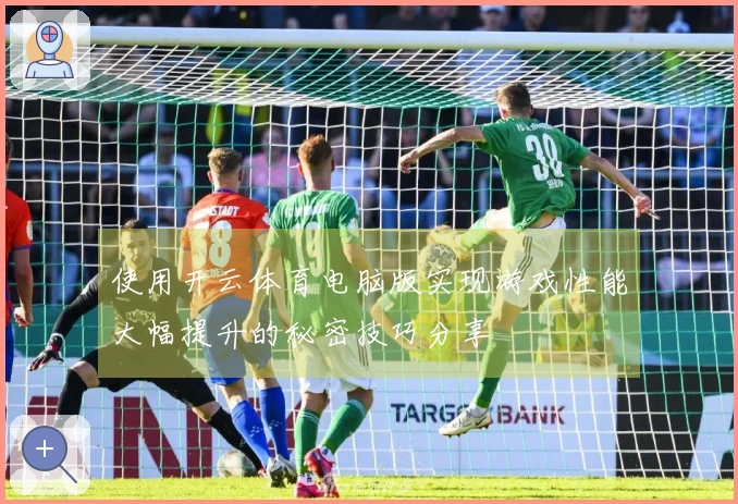 使用开云体育电脑版实现游戏性能大幅提升的秘密技巧分享