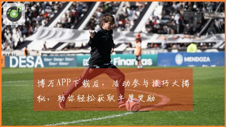 博万APP下载后，活动参与技巧大揭秘，助你轻松获取丰厚奖励