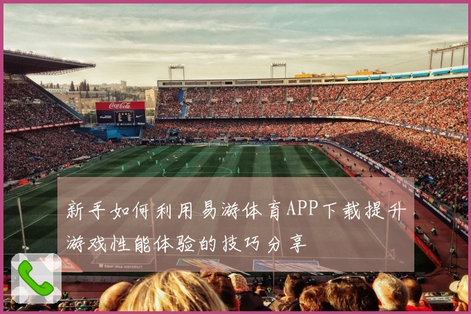 新手如何利用易游体育APP下载提升游戏性能体验的技巧分享