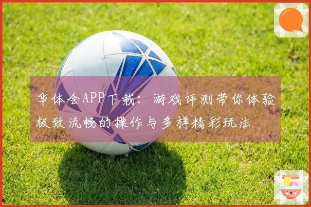 华体会APP下载：游戏评测带你体验极致流畅的操作与多样精彩玩法