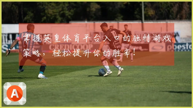 掌握英皇体育平台入口的独特游戏策略，轻松提升你的胜率！