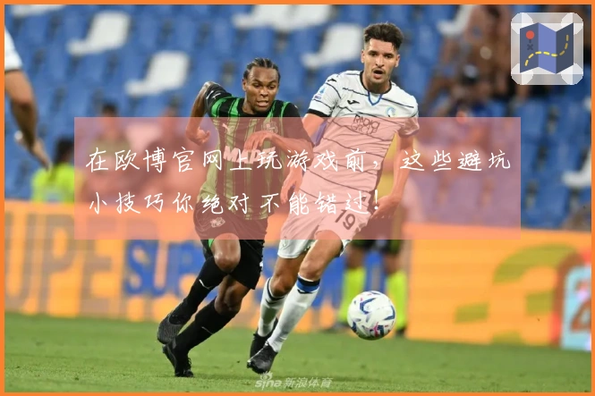 在欧博官网上玩游戏前，这些避坑小技巧你绝对不能错过！