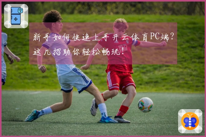 新手如何快速上手开云体育PC端？这几招助你轻松畅玩！