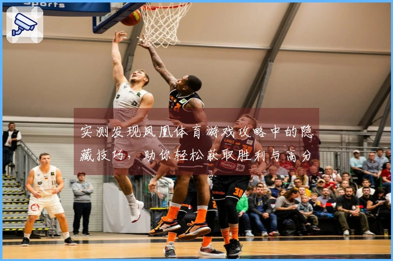 实测发现凤凰体育游戏攻略中的隐藏技巧，助你轻松获取胜利与高分！