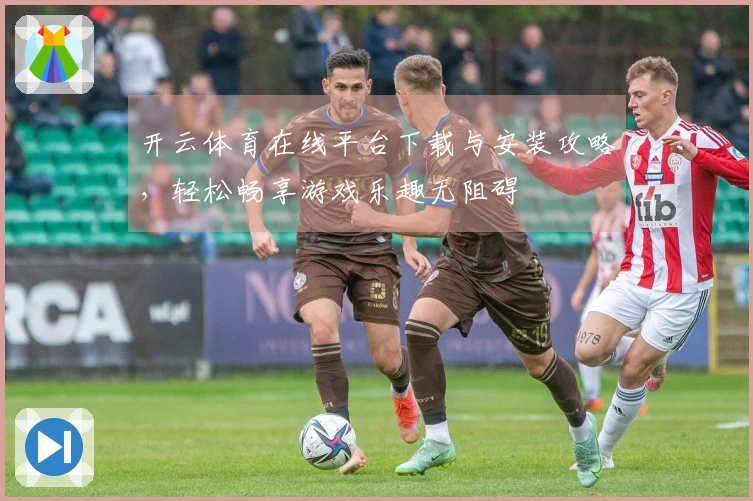 开云体育在线平台下载与安装攻略，轻松畅享游戏乐趣无阻碍