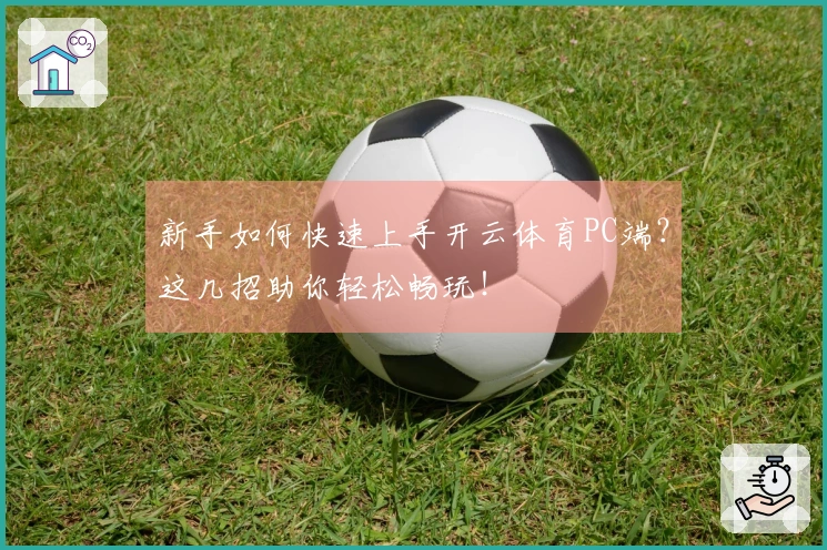 新手如何快速上手开云体育PC端？这几招助你轻松畅玩！