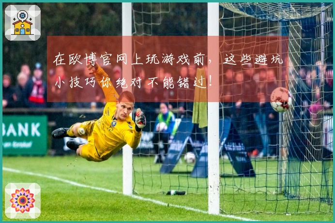 在欧博官网上玩游戏前，这些避坑小技巧你绝对不能错过！