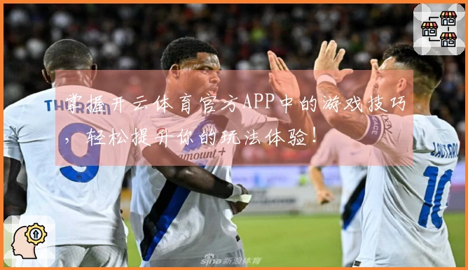 掌握开云体育官方APP中的游戏技巧，轻松提升你的玩法体验！