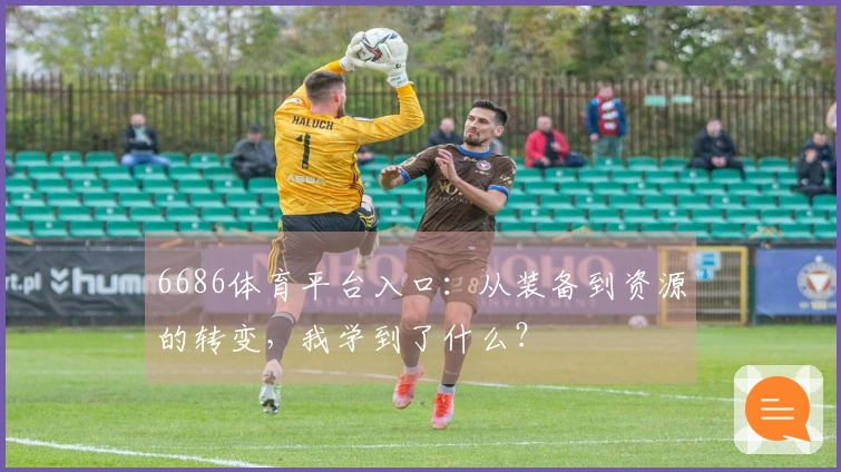 6686体育平台入口：从装备到资源的转变，我学到了什么？