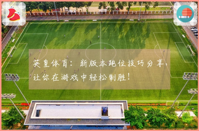 英皇体育：新版本跑位技巧分享，让你在游戏中轻松制胜！