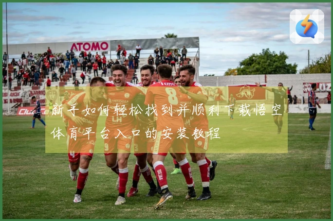 新手如何轻松找到并顺利下载悟空体育平台入口的安装教程